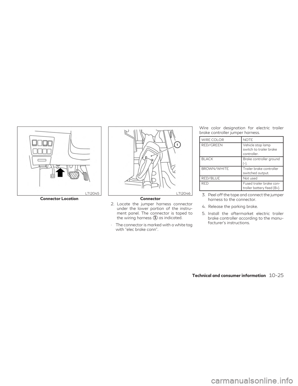 INFINITI QX60 2019  Owners Manual 2. Locate the jumper harness connectorunder the lower portion of the instru-
ment panel. The connector is taped to
the wiring harness
1as indicated.
∙ The connector is marked with a white tag with 