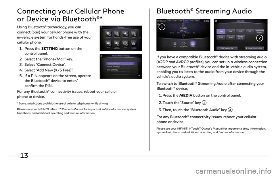 INFINITI QX60 2019  Quick Reference Guide 13
Connecting your Cellular Phone 
or Device via Bluetooth
®*
Using Bluetooth® technology, you can 
connect (pair) your cellular phone with the 
in-vehicle system for hands-free use of your 
cellula