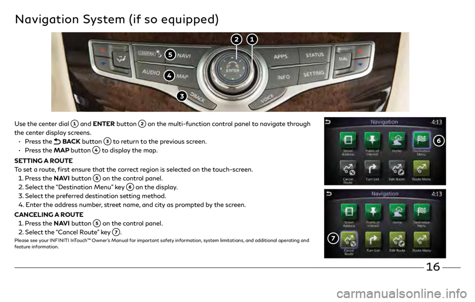 INFINITI QX60 2019  Quick Reference Guide 16
Use the center dial  and ENTER button  on the multi-function control panel to navigate through 
the center display screens.
 •

   
Press  the 
 BACK  button  to return to the previous screen.
 �