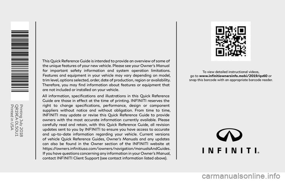 INFINITI QX60 2019  Quick Reference Guide Printing July 2018
QR19EA 0L50U1 
Printed in USA
To view detailed instructional videos,  
go to www.infinitiownersinfo.mobi/2019/qx60  or  
snap this barcode with an appropriate barcode reader.
This Q