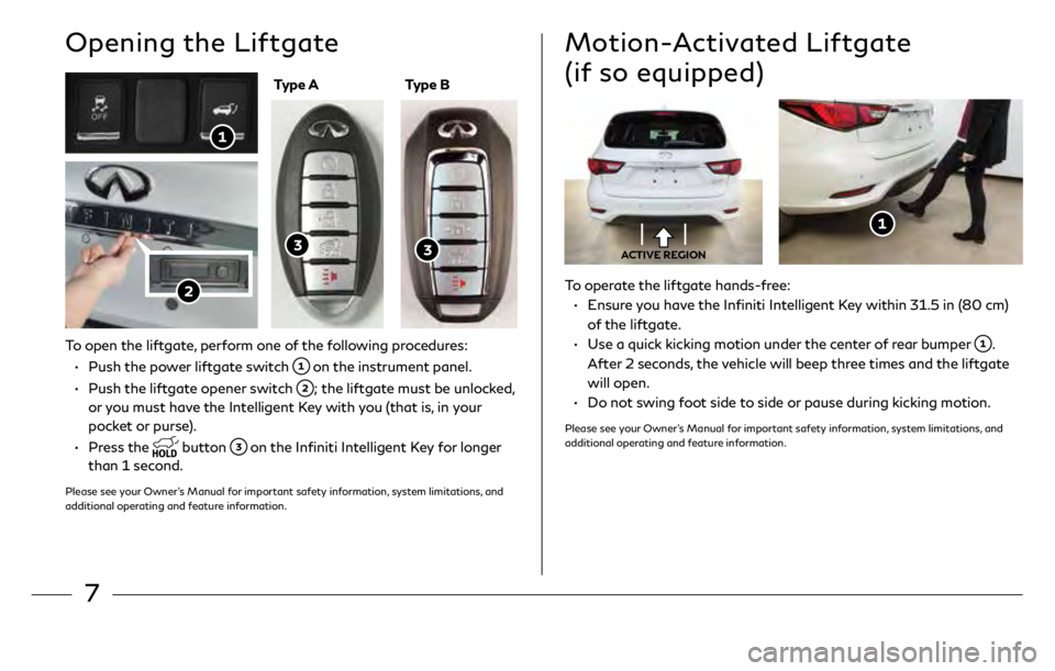 INFINITI QX60 2019  Quick Reference Guide 7
Opening the Liftgate
To operate the liftgate hands-free:
 
•    
E
 nsure you have the Infiniti Intelligent Key within 31.5 in (80 cm) 
of the liftgate.
 

•    
U
 se a quick kicking motion und
