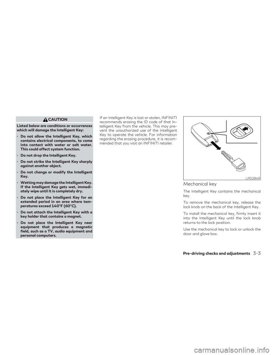 INFINITI QX60 2020 Owners Manual CAUTION
Listed below are conditions or occurrences
which will damage the Intelligent Key:
∙ Do not allow the Intelligent Key, whichcontains electrical components, to come
into contact with water or INFINITI QX60 2020 Owners Manual CAUTION
Listed below are conditions or occurrences
which will damage the Intelligent Key:
∙ Do not allow the Intelligent Key, whichcontains electrical components, to come
into contact with water or