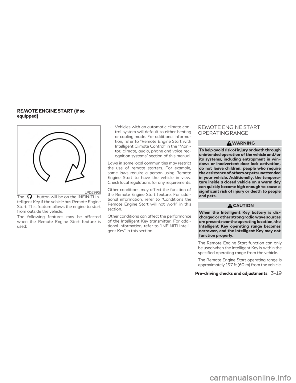 INFINITI QX60 2020  Owners Manual Thebutton will be on the INFINITI In-
telligent Key if the vehicle has Remote Engine
Start. This feature allows the engine to start
from outside the vehicle.
The following features may be affected
whe