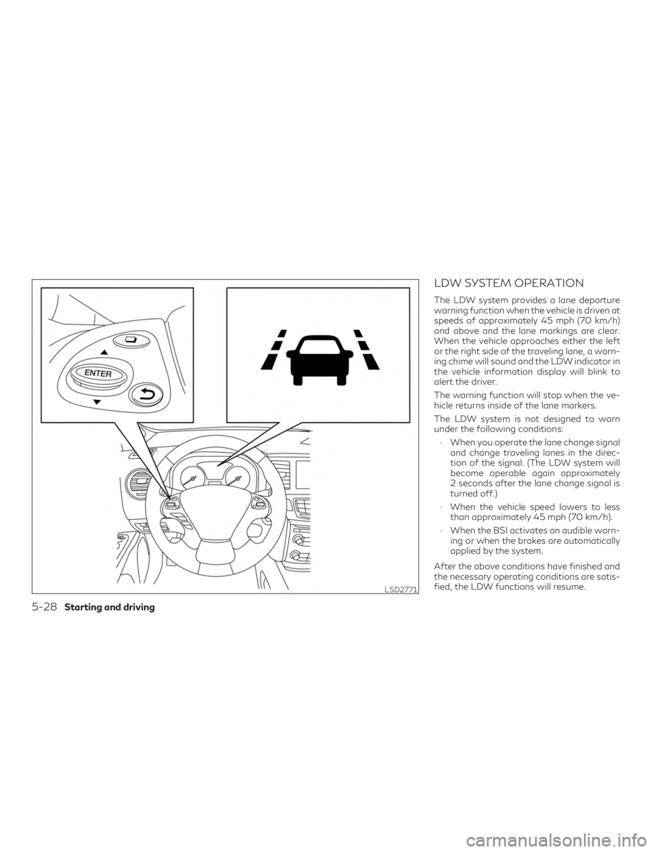 INFINITI QX60 2020  Owners Manual LDW SYSTEM OPERATION
The LDW system provides a lane departure
warning function when the vehicle is driven at
speeds of approximately 45 mph (70 km/h)
and above and the lane markings are clear.
When th