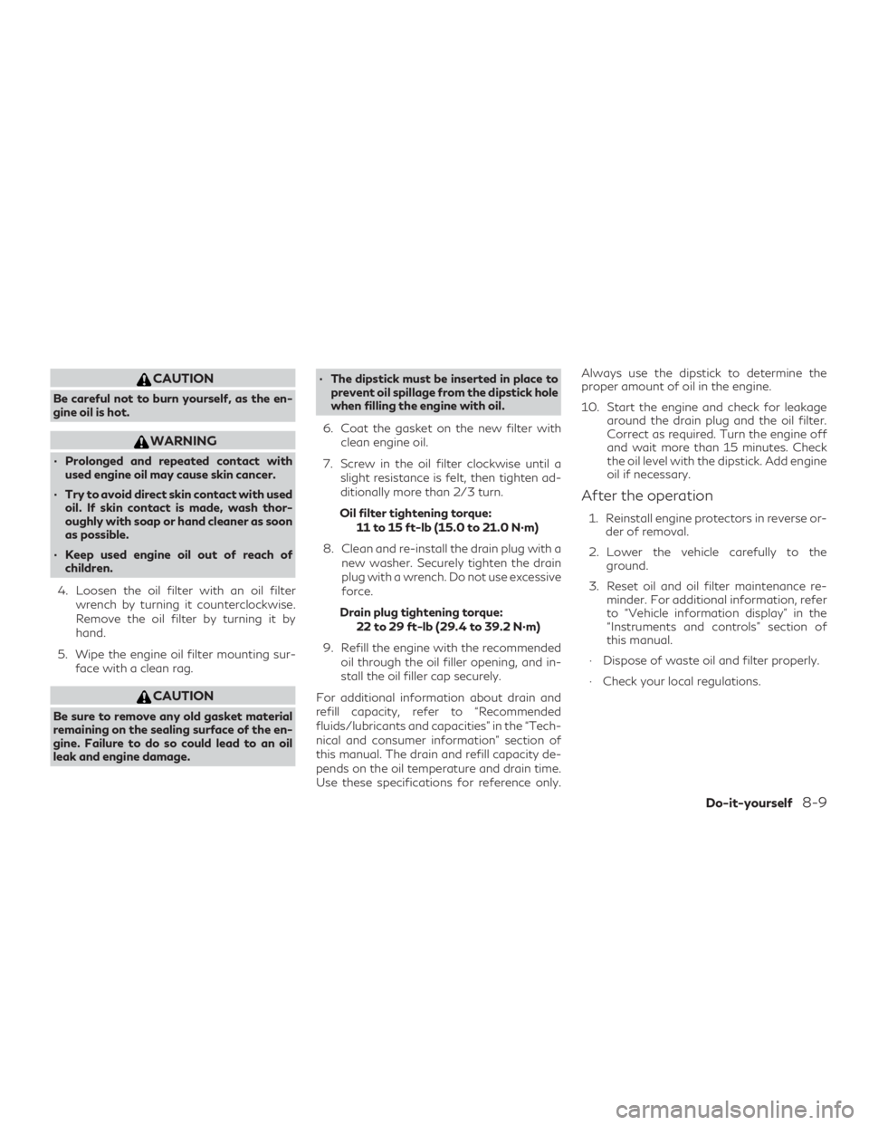 INFINITI QX60 2020  Owners Manual CAUTION
Be careful not to burn yourself, as the en-
gine oil is hot.
WARNING
∙ Prolonged and repeated contact withused engine oil may cause skin cancer.
∙ Try to avoid direct skin contact with use