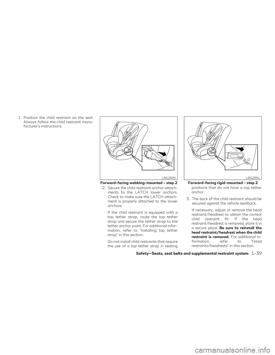INFINITI QX60 2020 User Guide 1. Position the child restraint on the seat.Always follow the child restraint manu-
facturer’s instructions.
2. Secure the child restraint anchor attach-ments to the LATCH lower anchors.
Check to ma