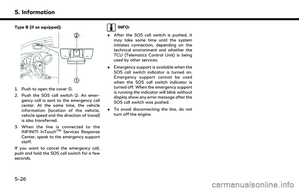 INFINITI QX60 2020  Infiniti Connection 5. Information
Type B (if so equipped):
1. Push to open the cover.
2. Push the SOS call switch
. An emer-
gency call is sent to the emergency call
center. At the same time, the vehicle
information (lo