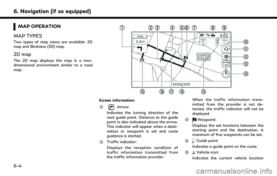 INFINITI QX60 2020 Infiniti Connection 6. Navigation (if so equipped)
MAP OPERATION
MAP TYPES
Two types of map views are available: 2D
map and Birdview (3D) map.
2D map
The 2D map displays the map in a two-
dimensional environment similar INFINITI QX60 2020 Infiniti Connection 6. Navigation (if so equipped)
MAP OPERATION
MAP TYPES
Two types of map views are available: 2D
map and Birdview (3D) map.
2D map
The 2D map displays the map in a two-
dimensional environment similar