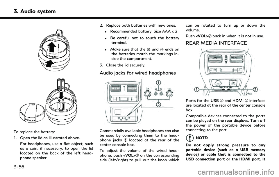 INFINITI QX60 2020 Infiniti Connection 3. Audio system
To replace the battery:
1. Open the lid as illustrated above.For headphones, use a flat object, such
as a coin, if necessary, to open the lid
located on the back of the left head-
phon INFINITI QX60 2020 Infiniti Connection 3. Audio system
To replace the battery:
1. Open the lid as illustrated above.For headphones, use a flat object, such
as a coin, if necessary, to open the lid
located on the back of the left head-
phon
