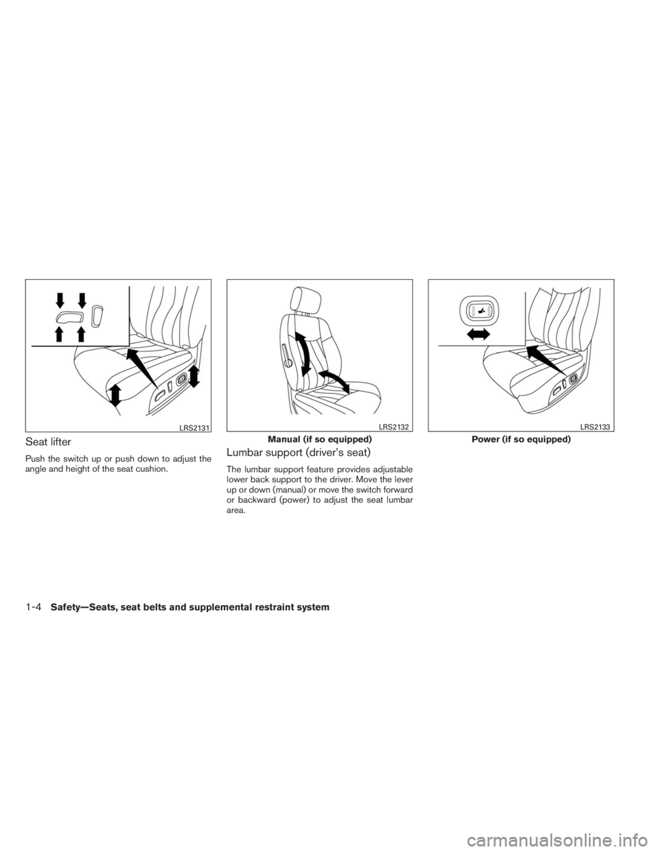 INFINITI QX60 HYBRID 2014 Owners Manual Seat lifter
Push the switch up or push down to adjust the
angle and height of the seat cushion.Lumbar support (driver’s seat)
The lumbar support feature provides adjustable
lower back support to the INFINITI QX60 HYBRID 2014 Owners Manual Seat lifter
Push the switch up or push down to adjust the
angle and height of the seat cushion.Lumbar support (driver’s seat)
The lumbar support feature provides adjustable
lower back support to the