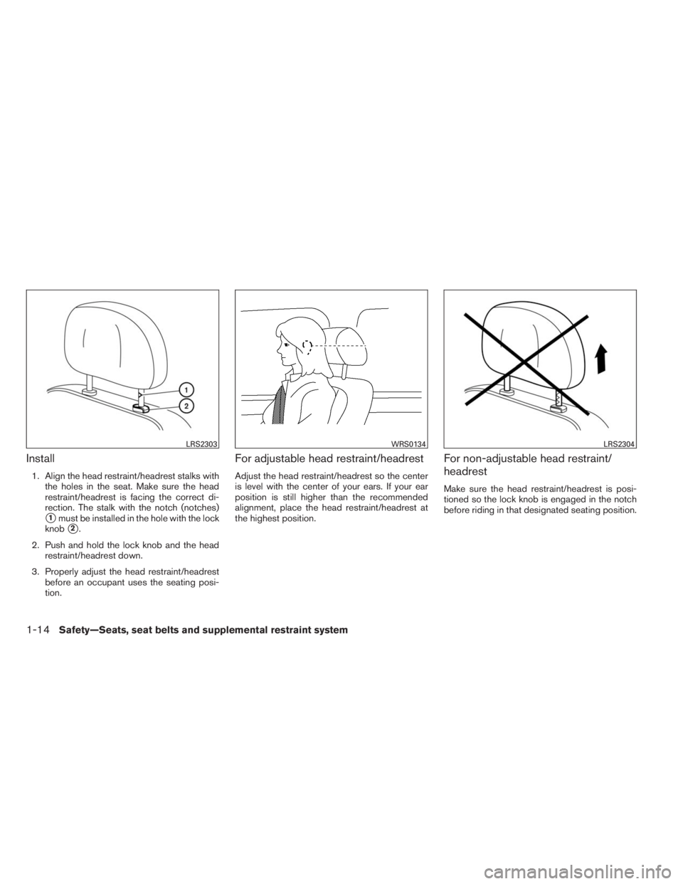 INFINITI QX60 HYBRID 2014  Owners Manual Install
1. Align the head restraint/headrest stalks with
the holes in the seat. Make sure the head
restraint/headrest is facing the correct di-
rection. The stalk with the notch (notches)
1must be in