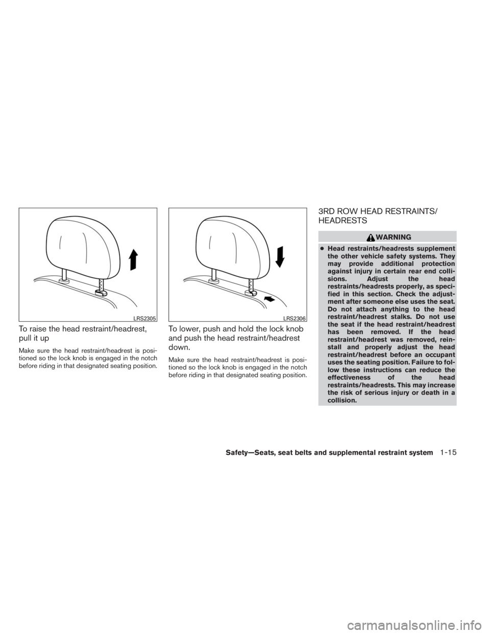 INFINITI QX60 HYBRID 2014  Owners Manual To raise the head restraint/headrest,
pull it up
Make sure the head restraint/headrest is posi-
tioned so the lock knob is engaged in the notch
before riding in that designated seating position.
To lo
