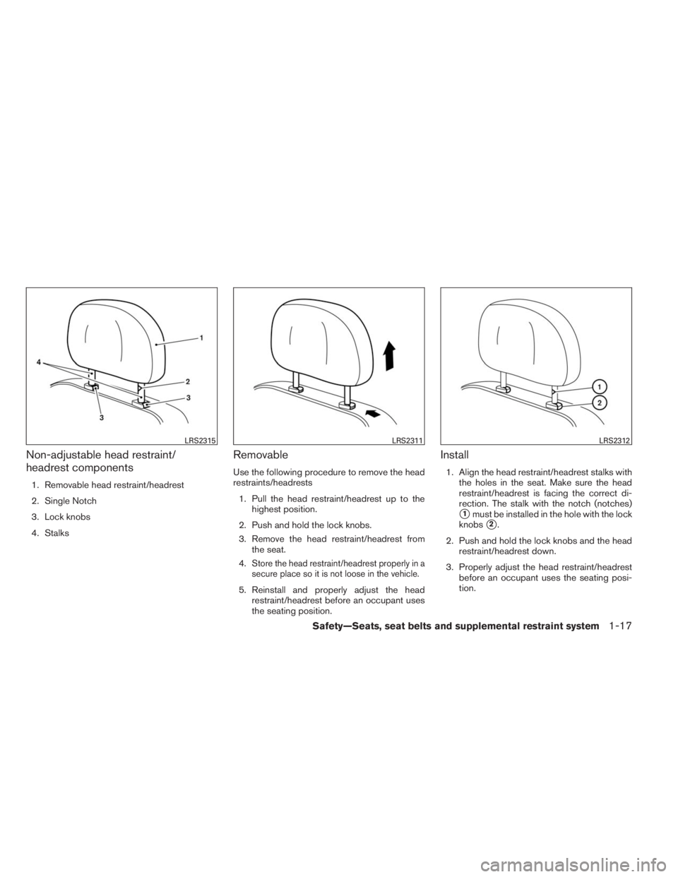 INFINITI QX60 HYBRID 2014  Owners Manual Non-adjustable head restraint/
headrest components
1. Removable head restraint/headrest
2. Single Notch
3. Lock knobs
4. Stalks
Removable
Use the following procedure to remove the head
restraints/head