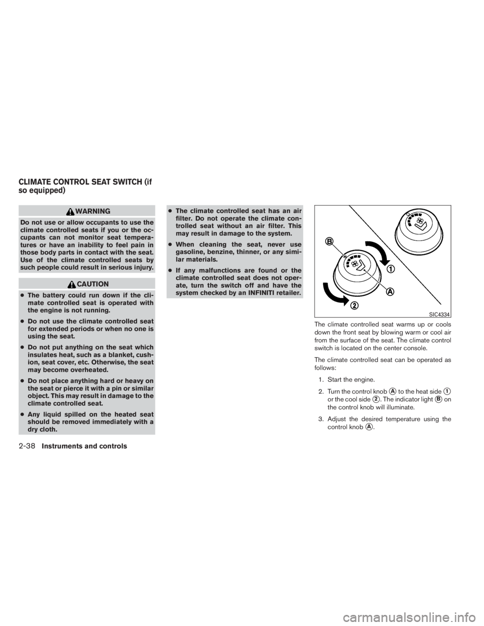 INFINITI QX60 HYBRID 2014  Owners Manual WARNING
Do not use or allow occupants to use the
climate controlled seats if you or the oc-
cupants can not monitor seat tempera-
tures or have an inability to feel pain in
those body parts in contact