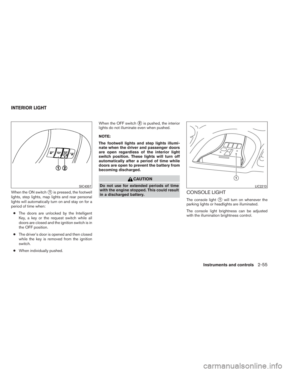 INFINITI QX60 HYBRID 2014  Owners Manual When the ON switch1is pressed, the footwell
lights, step lights, map lights and rear personal
lights will automatically turn on and stay on for a
period of time when:
●The doors are unlocked by the