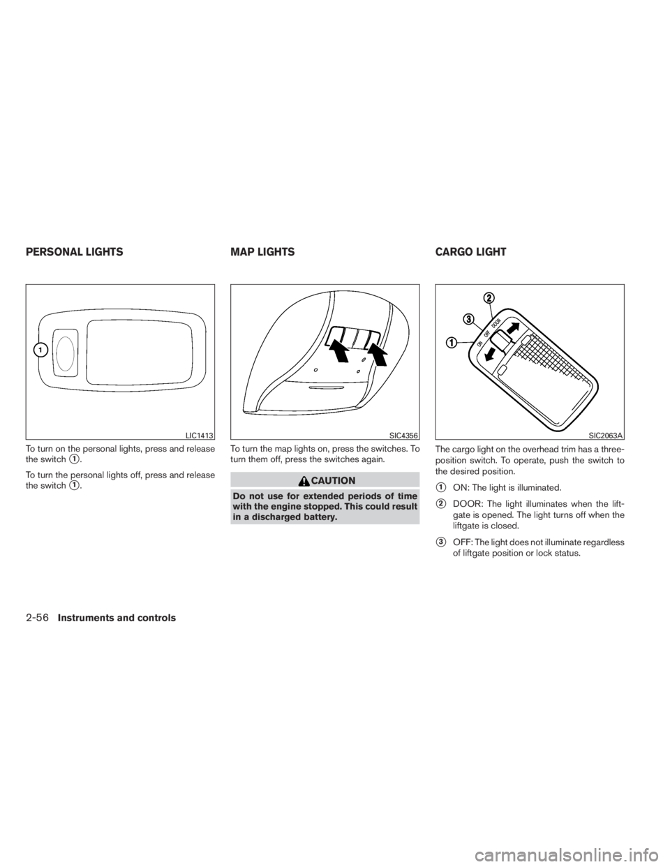 INFINITI QX60 HYBRID 2014  Owners Manual To turn on the personal lights, press and release
the switch
1.
To turn the personal lights off, press and release
the switch
1.To turn the map lights on, press the switches. To
turn them off, press