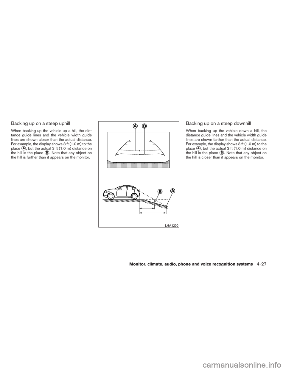 INFINITI QX60 HYBRID 2014  Owners Manual Backing up on a steep uphill
When backing up the vehicle up a hill, the dis-
tance guide lines and the vehicle width guide
lines are shown closer than the actual distance.
For example, the display sho