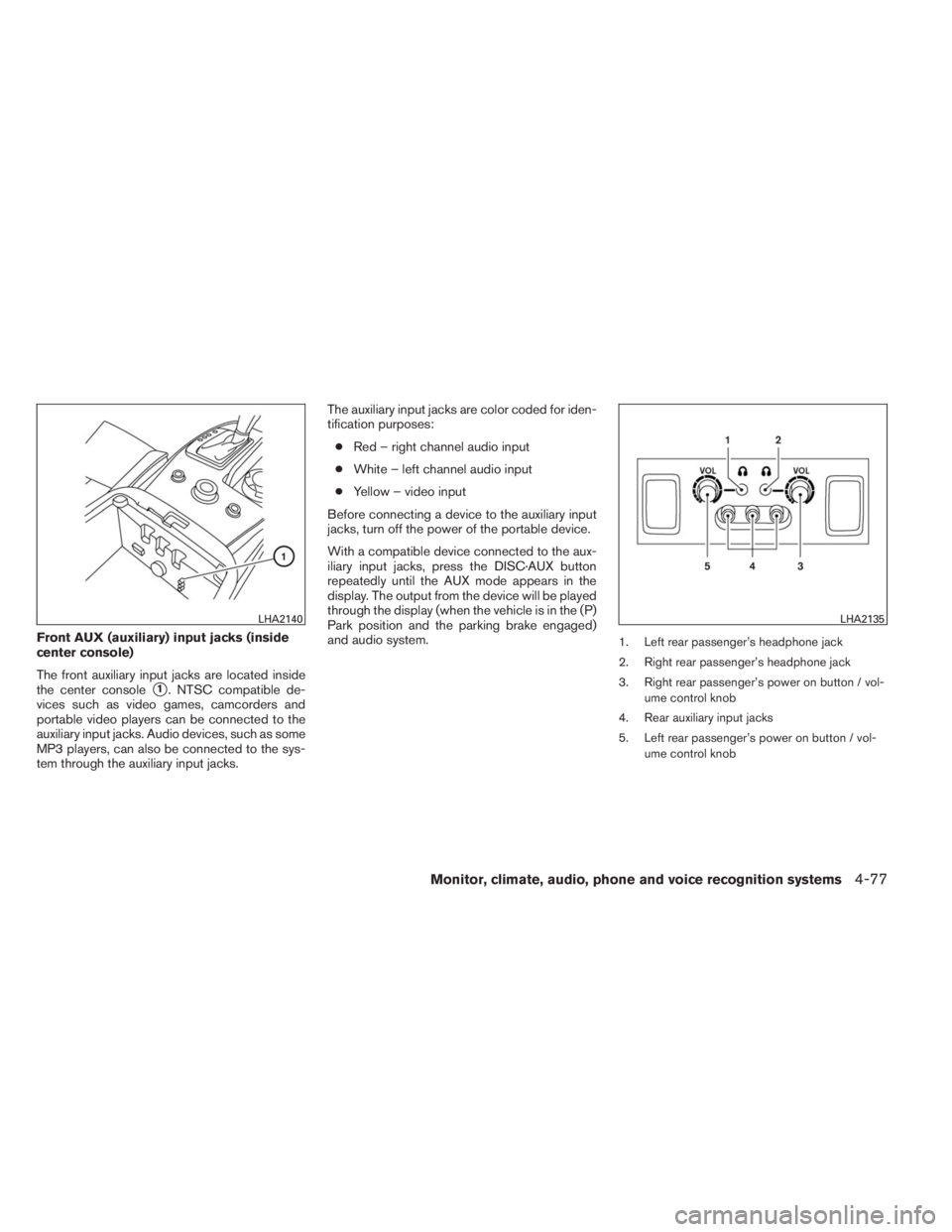 INFINITI QX60 HYBRID 2014 User Guide Front AUX (auxiliary) input jacks (inside
center console)
The front auxiliary input jacks are located inside
the center console
1. NTSC compatible de-
vices such as video games, camcorders and
portab