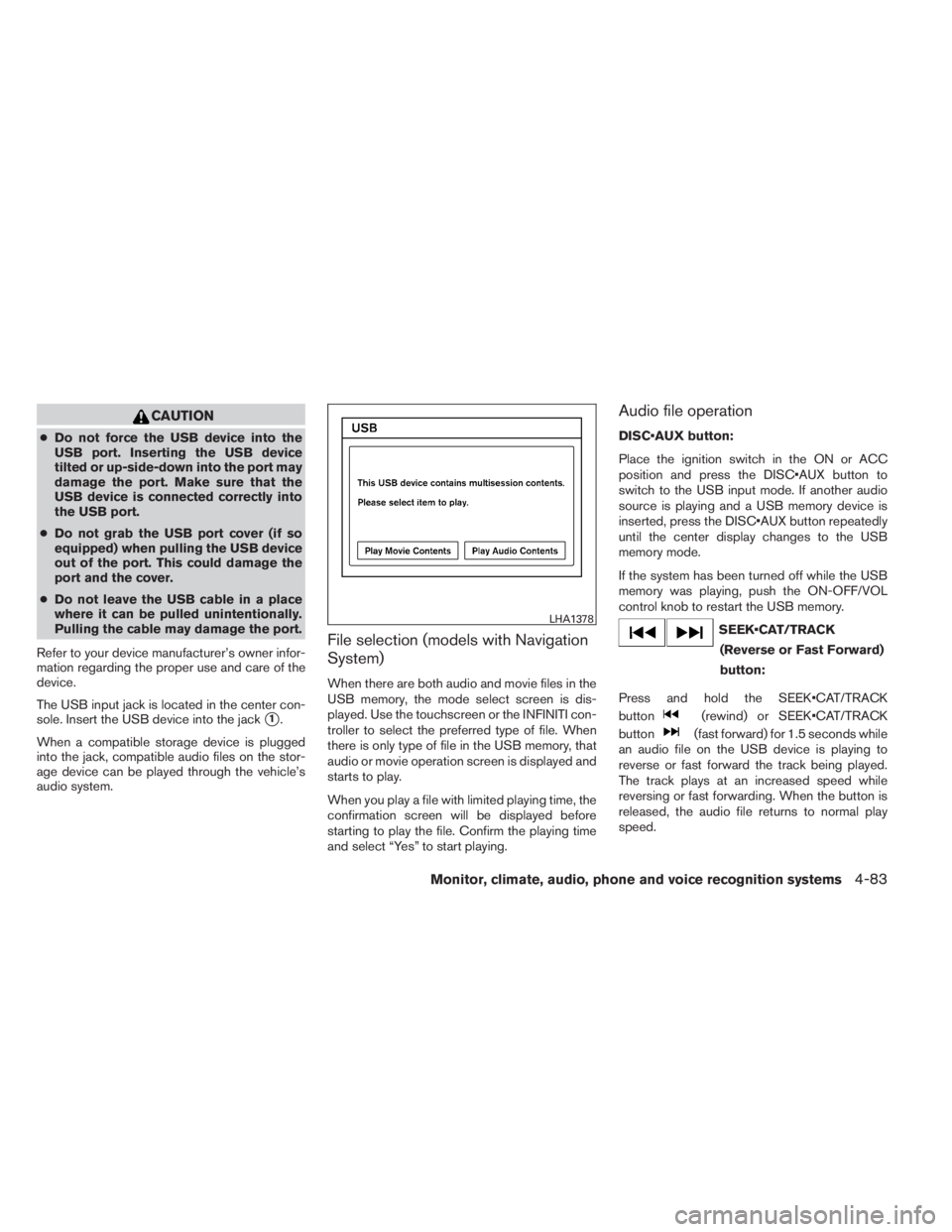 INFINITI QX60 HYBRID 2014  Owners Manual CAUTION
●Do not force the USB device into the
USB port. Inserting the USB device
tilted or up-side-down into the port may
damage the port. Make sure that the
USB device is connected correctly into
t