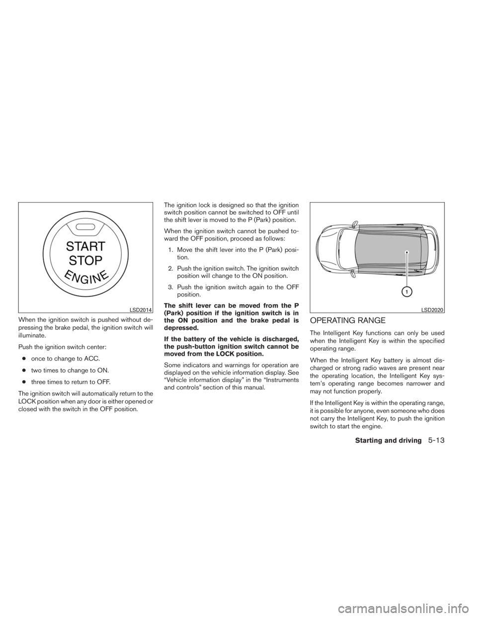 INFINITI QX60 HYBRID 2014  Owners Manual When the ignition switch is pushed without de-
pressing the brake pedal, the ignition switch will
illuminate.
Push the ignition switch center:
●once to change to ACC.
●two times to change to ON.
