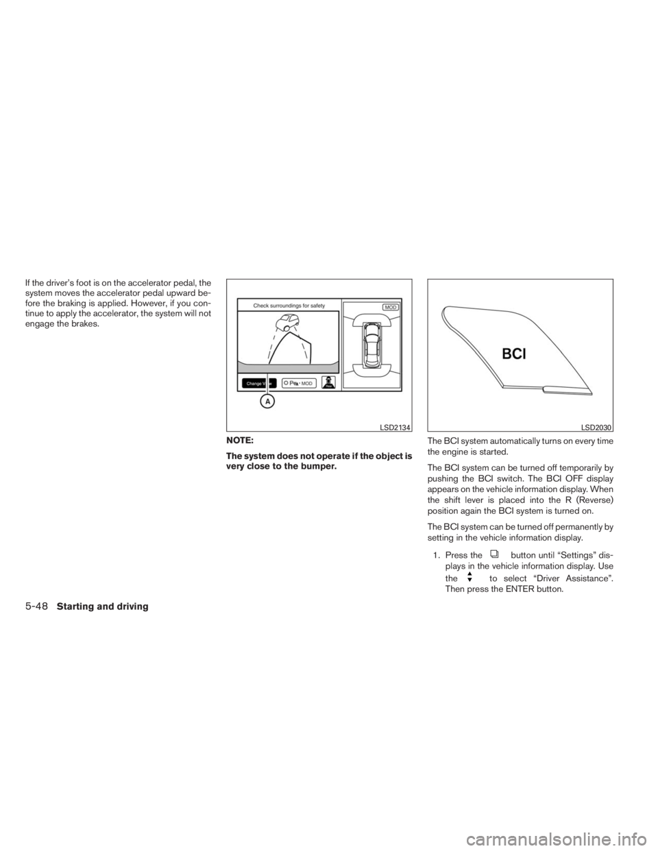 INFINITI QX60 HYBRID 2014  Owners Manual If the driver’s foot is on the accelerator pedal, the
system moves the accelerator pedal upward be-
fore the braking is applied. However, if you con-
tinue to apply the accelerator, the system will 