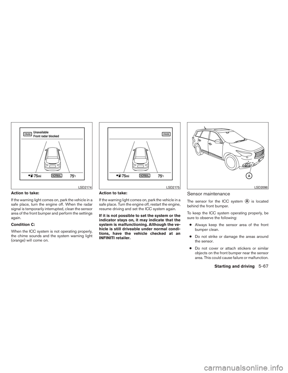 INFINITI QX60 HYBRID 2014  Owners Manual Action to take:
If the warning light comes on, park the vehicle in a
safe place, turn the engine off. When the radar
signal is temporarily interrupted, clean the sensor
area of the front bumper and pe