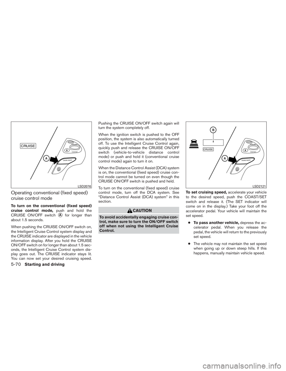 INFINITI QX60 HYBRID 2014  Owners Manual Operating conventional (fixed speed)
cruise control mode
To turn on the conventional (fixed speed)
cruise control mode,push and hold the
CRUISE ON/OFF switch
Afor longer than
about 1.5 seconds.
When 
