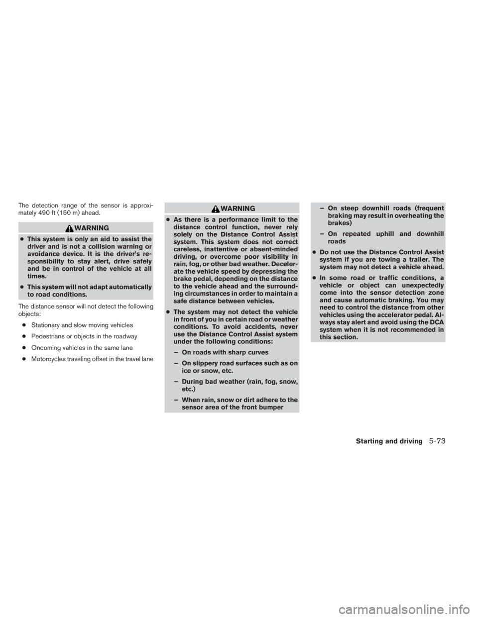 INFINITI QX60 HYBRID 2014  Owners Manual The detection range of the sensor is approxi-
mately 490 ft (150 m) ahead.
WARNING
●This system is only an aid to assist the
driver and is not a collision warning or
avoidance device. It is the driv