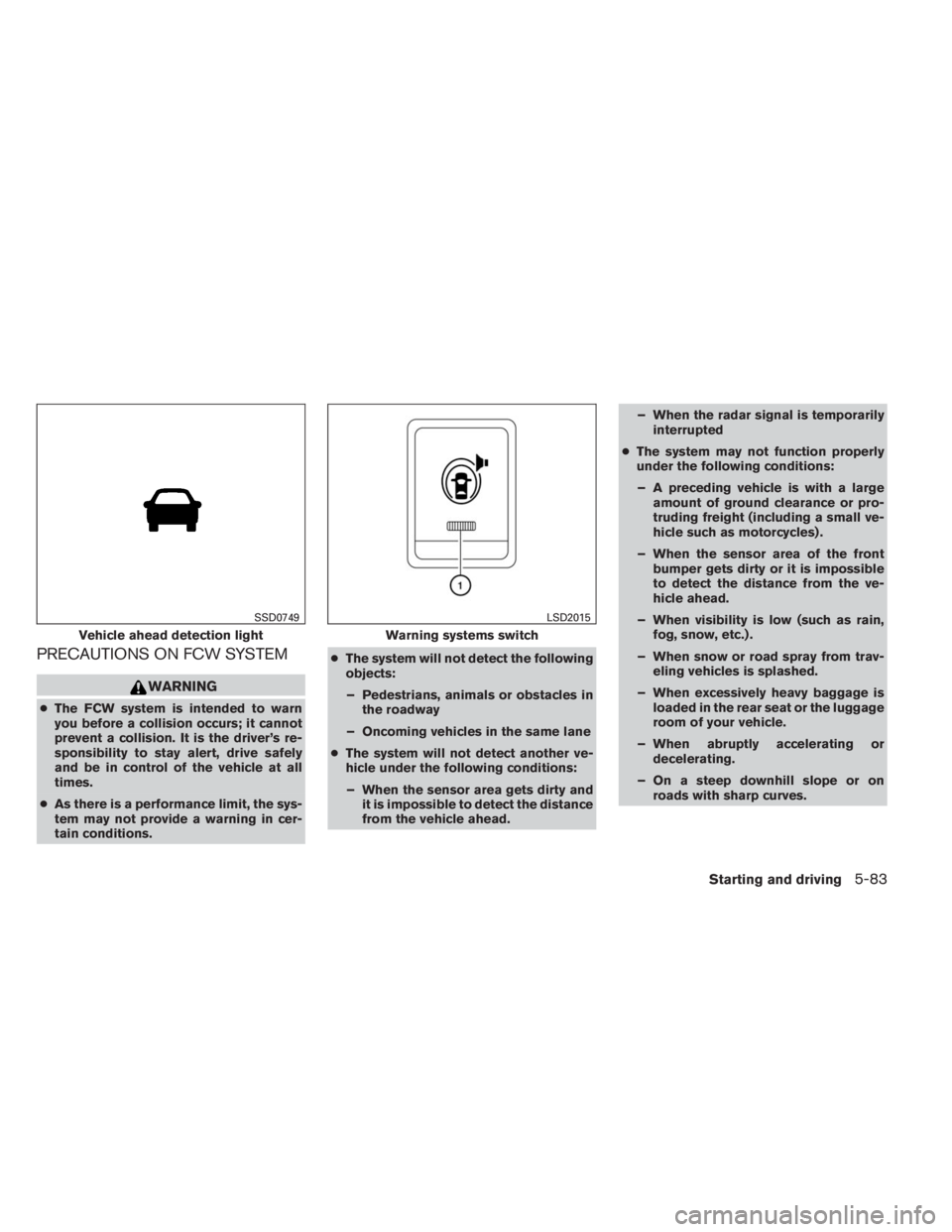 INFINITI QX60 HYBRID 2014  Owners Manual PRECAUTIONS ON FCW SYSTEM
WARNING
●The FCW system is intended to warn
you before a collision occurs; it cannot
prevent a collision. It is the driver’s re-
sponsibility to stay alert, drive safely
