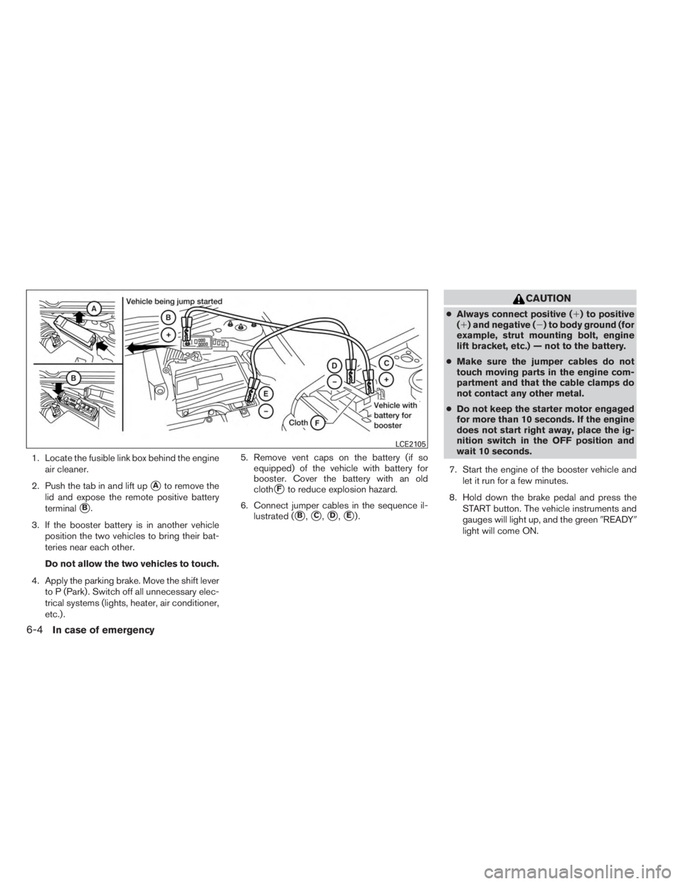 INFINITI QX60 HYBRID 2014  Owners Manual 1. Locate the fusible link box behind the engineair cleaner.
2. Push the tab in and lift up
Ato remove the
lid and expose the remote positive battery
terminal
B.
3. If the booster battery is in anot
