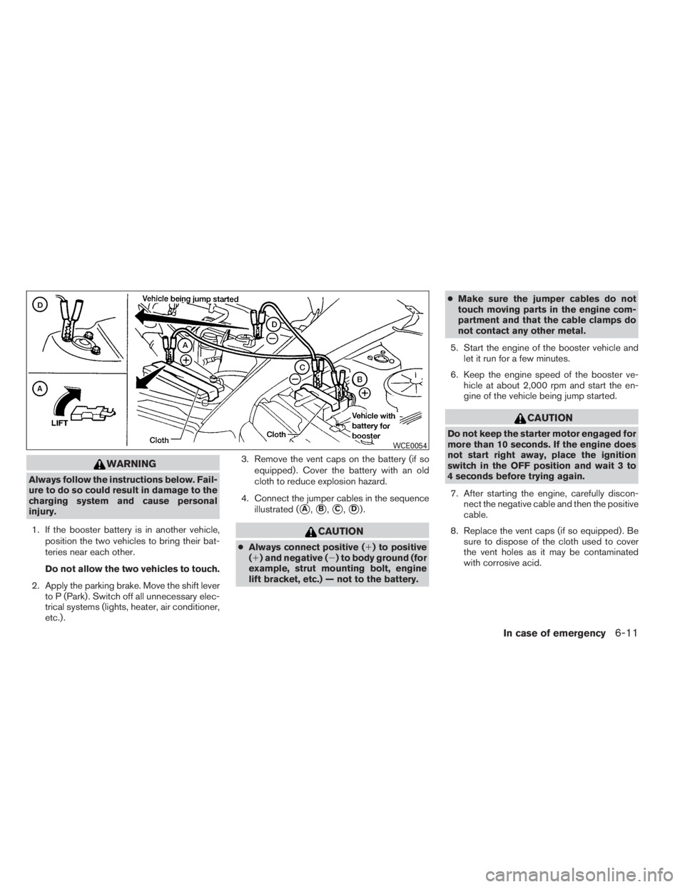 INFINITI QX60 HYBRID 2014  Owners Manual WARNING
Always follow the instructions below. Fail-
ure to do so could result in damage to the
charging system and cause personal
injury.
1. If the booster battery is in another vehicle,
position the 