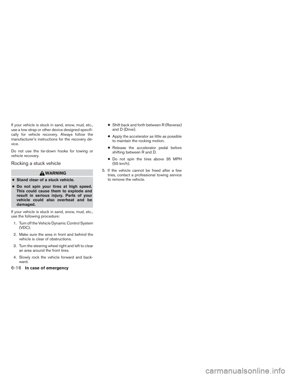 INFINITI QX60 HYBRID 2014  Owners Manual If your vehicle is stuck in sand, snow, mud, etc.,
use a tow strap or other device designed specifi-
cally for vehicle recovery. Always follow the
manufacturer’s instructions for the recovery de-
vi