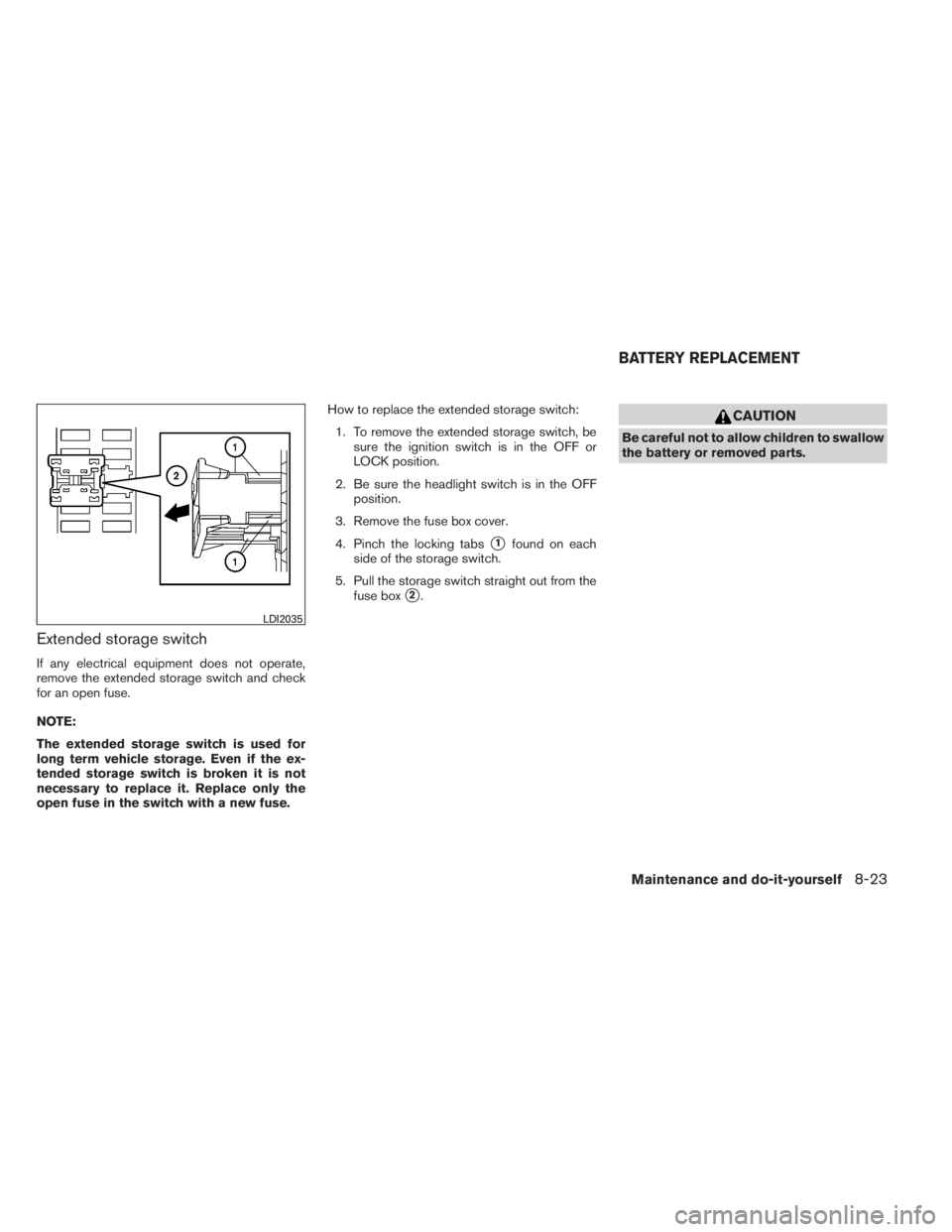 INFINITI QX60 HYBRID 2014 User Guide Extended storage switch
If any electrical equipment does not operate,
remove the extended storage switch and check
for an open fuse.
NOTE:
The extended storage switch is used for
long term vehicle sto