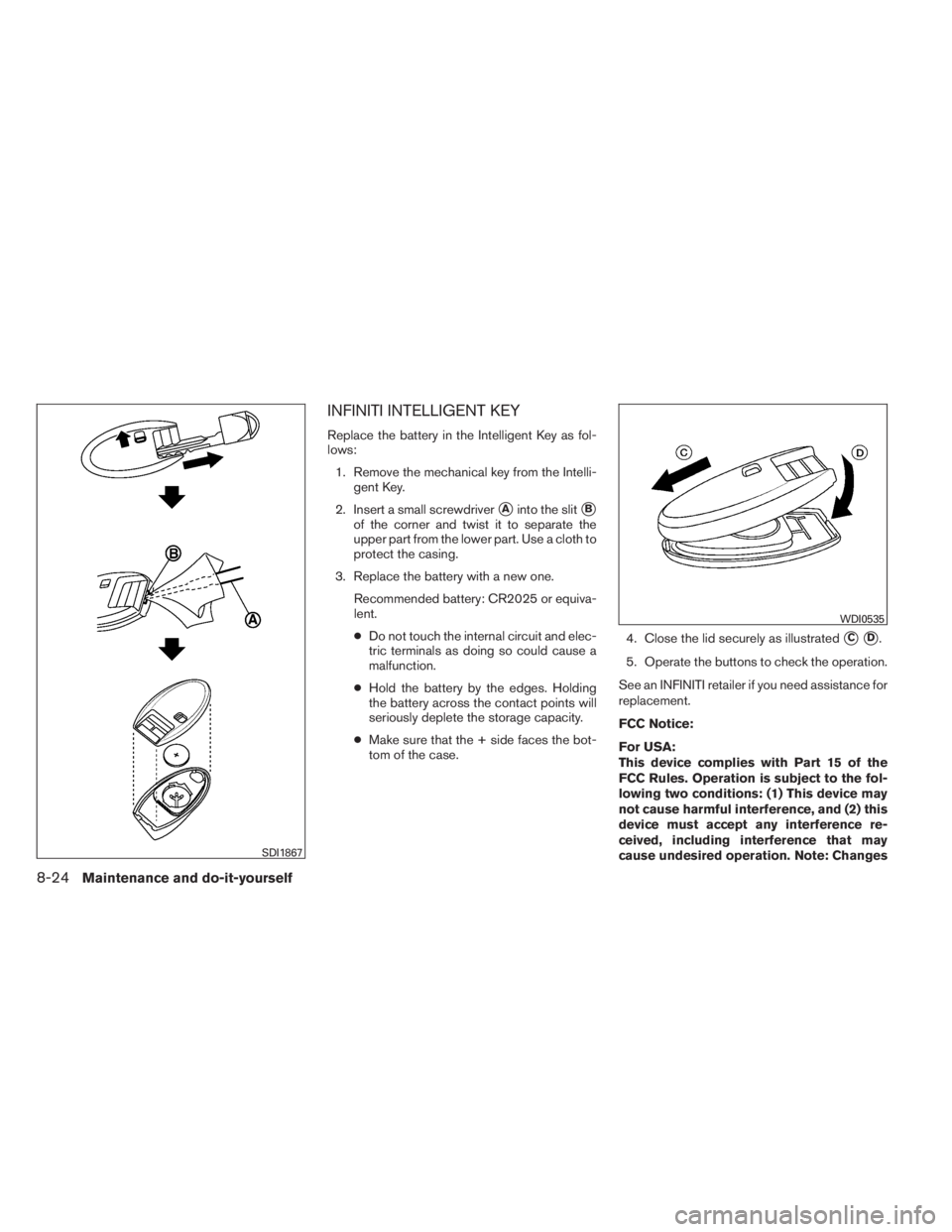 INFINITI QX60 HYBRID 2014  Owners Manual INFINITI INTELLIGENT KEY
Replace the battery in the Intelligent Key as fol-
lows:
1. Remove the mechanical key from the Intelli-
gent Key.
2. Insert a small screwdriver
Ainto the slitB
of the corner