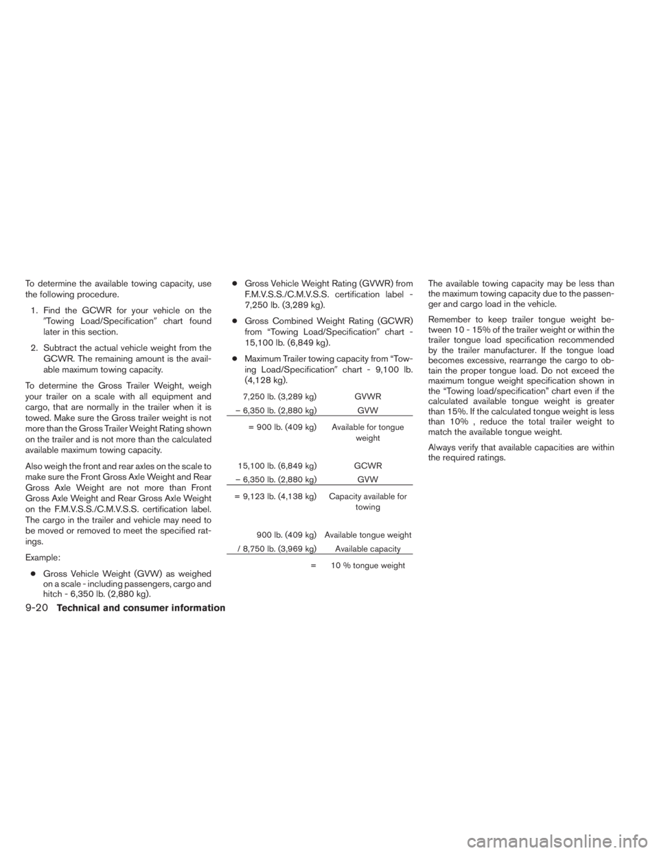 INFINITI QX60 HYBRID 2014  Owners Manual To determine the available towing capacity, use
the following procedure.
1. Find the GCWR for your vehicle on the
Towing Load/Specificationchart found
later in this section.
2. Subtract the actual v
