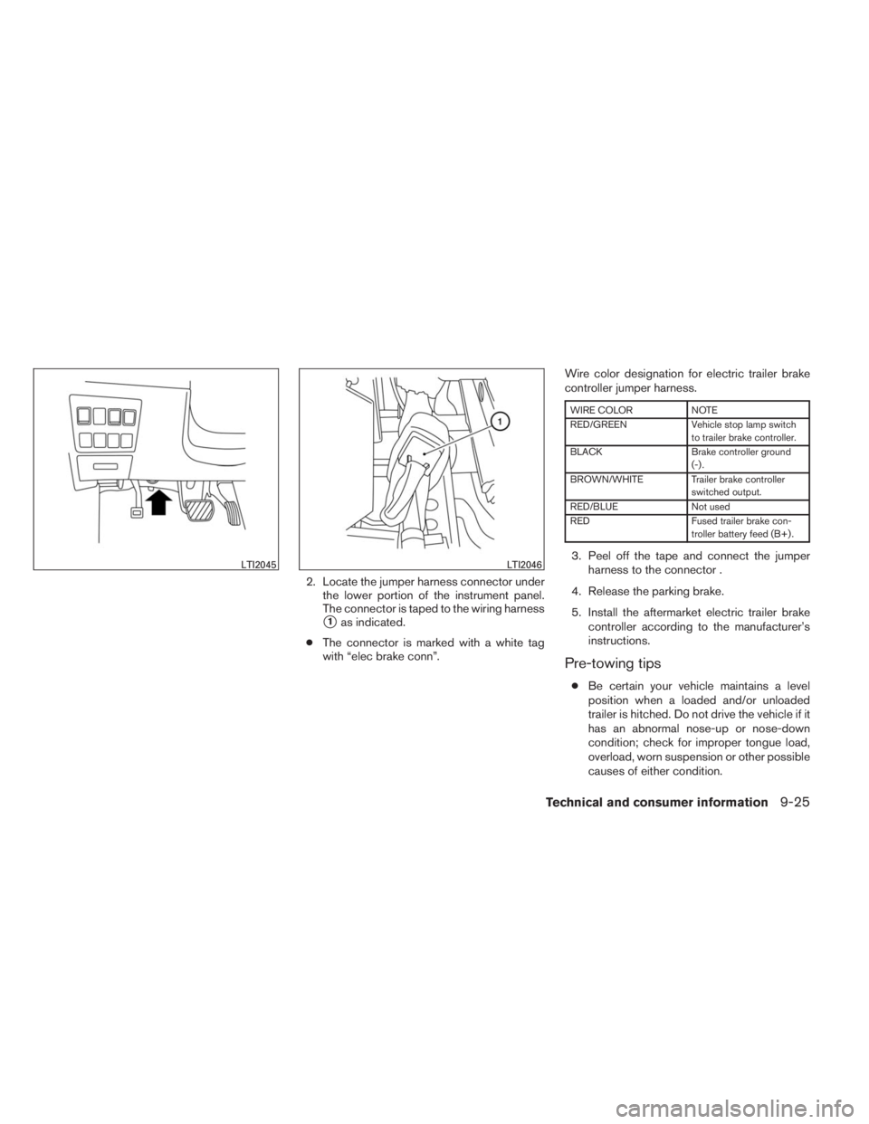 INFINITI QX60 HYBRID 2014  Owners Manual 2. Locate the jumper harness connector under
the lower portion of the instrument panel.
The connector is taped to the wiring harness
1as indicated.
●The connector is marked with a white tag
with 