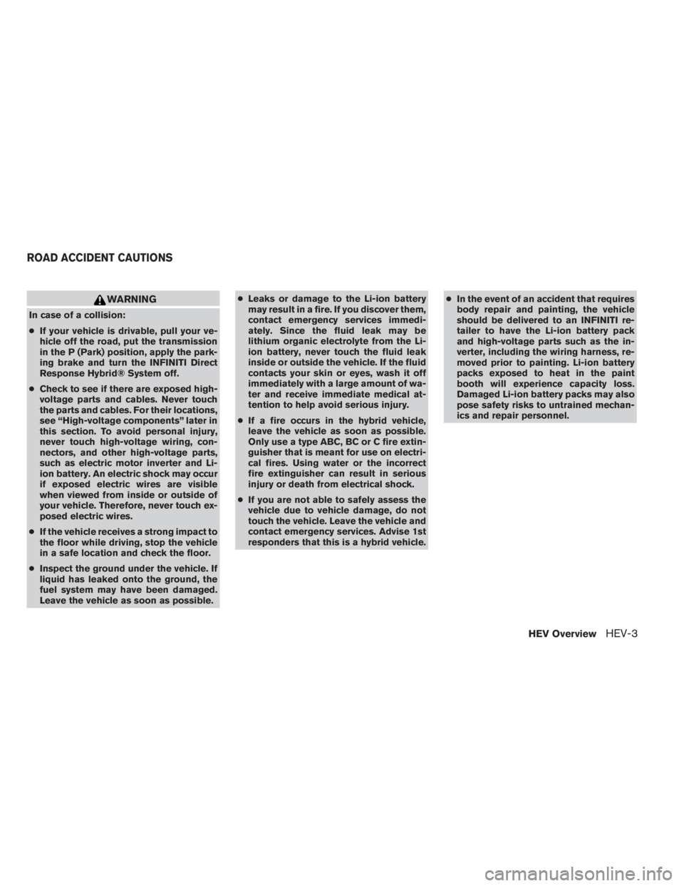 INFINITI QX60 HYBRID 2014 Owners Manual WARNING
In case of a collision:
●If your vehicle is drivable, pull your ve-
hicle off the road, put the transmission
in the P (Park) position, apply the park-
ing brake and turn the INFINITI Direct
INFINITI QX60 HYBRID 2014 Owners Manual WARNING
In case of a collision:
●If your vehicle is drivable, pull your ve-
hicle off the road, put the transmission
in the P (Park) position, apply the park-
ing brake and turn the INFINITI Direct
