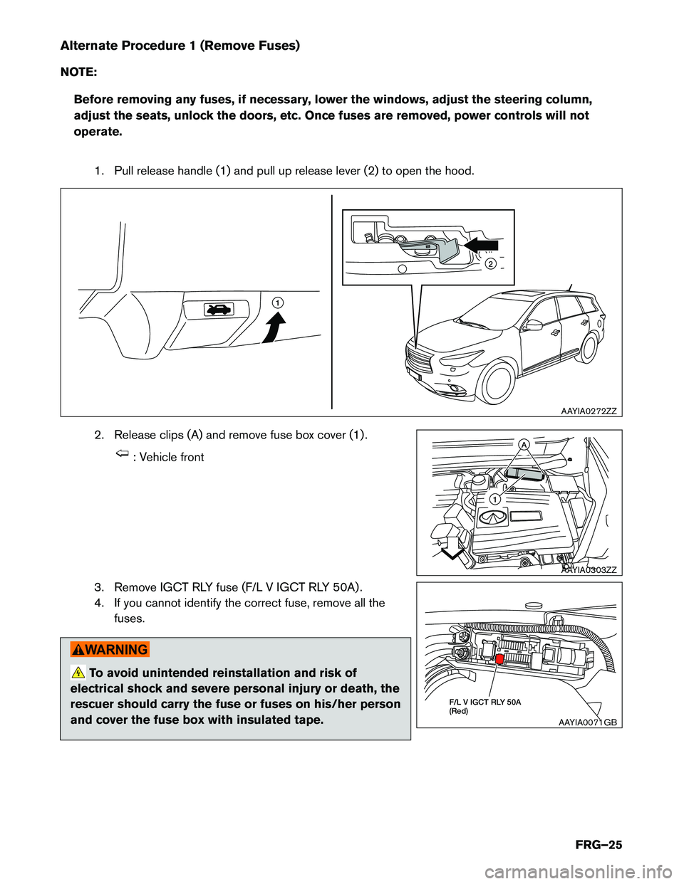 INFINITI QX60 HYBRID 2014  First Responder´s Alternate Procedure 1 (Remove Fuses) 
NOTE:Before removing any fuses, if necessary, lower the windows, adjust the steering column, 
adjust the seats, unlock the doors, etc. Once fuses are removed, pow
