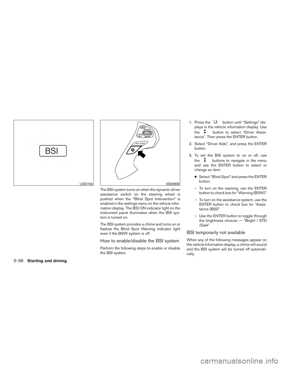 INFINITI QX60 HYBRID 2015  Owners Manual The BSI system turns on when the dynamic driver
assistance switch on the steering wheel is
pushed when the “Blind Spot Intervention” is
enabled in the settings menu on the vehicle infor-
mation di