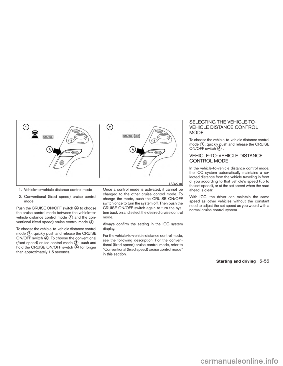 INFINITI QX60 HYBRID 2015  Owners Manual 1. Vehicle-to-vehicle distance control mode
2. Conventional (fixed speed) cruise controlmode
Push the CRUISE ON/OFF switch
Ato choose
the cruise control mode between the vehicle-to-
vehicle distance 