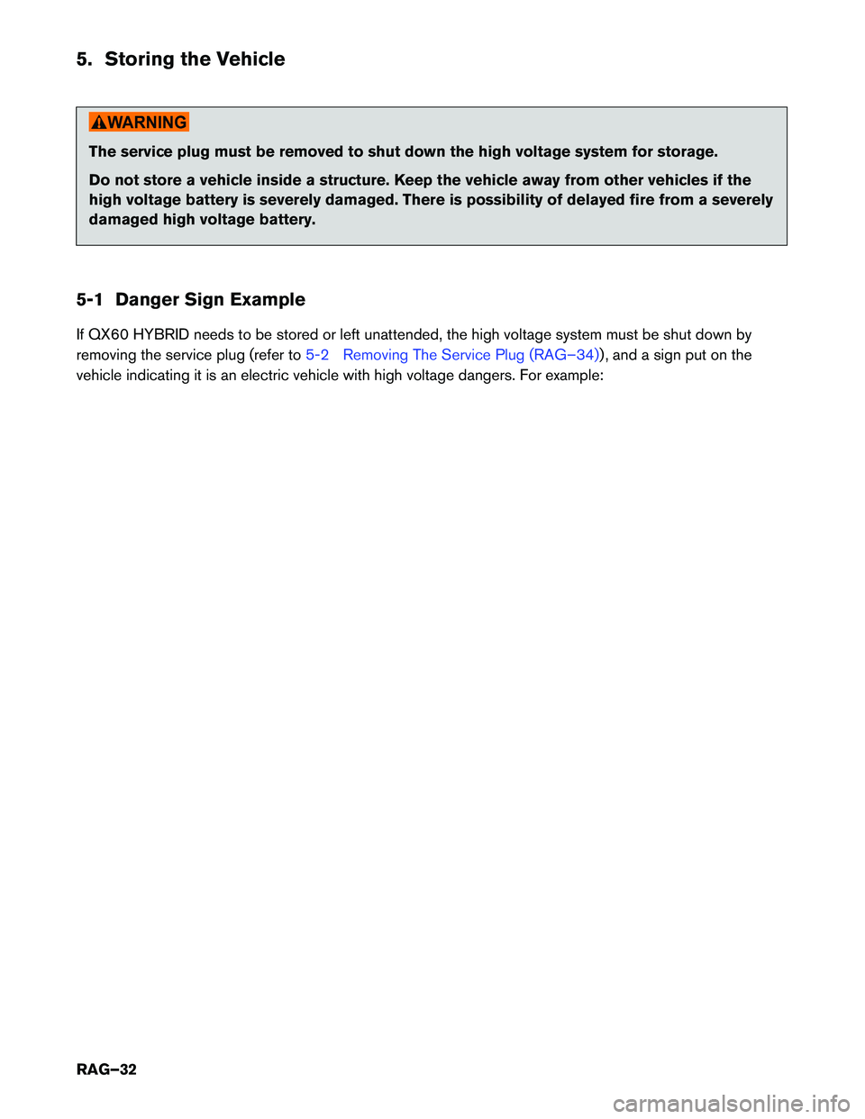 INFINITI QX60 HYBRID 2015  Roadside Assistance Guide 5. Storing the Vehicle
The service plug must be removed to shut down the high voltage system for storage. 
Do not store a vehicle inside a structure. Keep the vehicle away from other vehicles if the 
