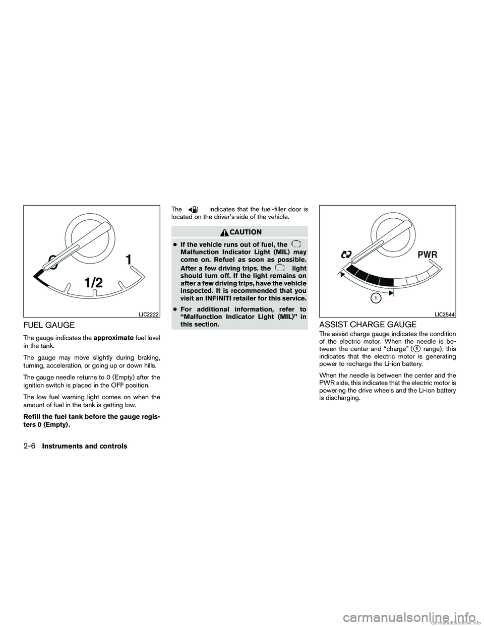 INFINITI QX60 HYBRID 2016  Owners Manual FUEL GAUGE
The gauge indicates theapproximatefuel level
in the tank.
The gauge may move slightly during braking,
turning, acceleration, or going up or down hills.
The gauge needle returns to 0 (Empty)