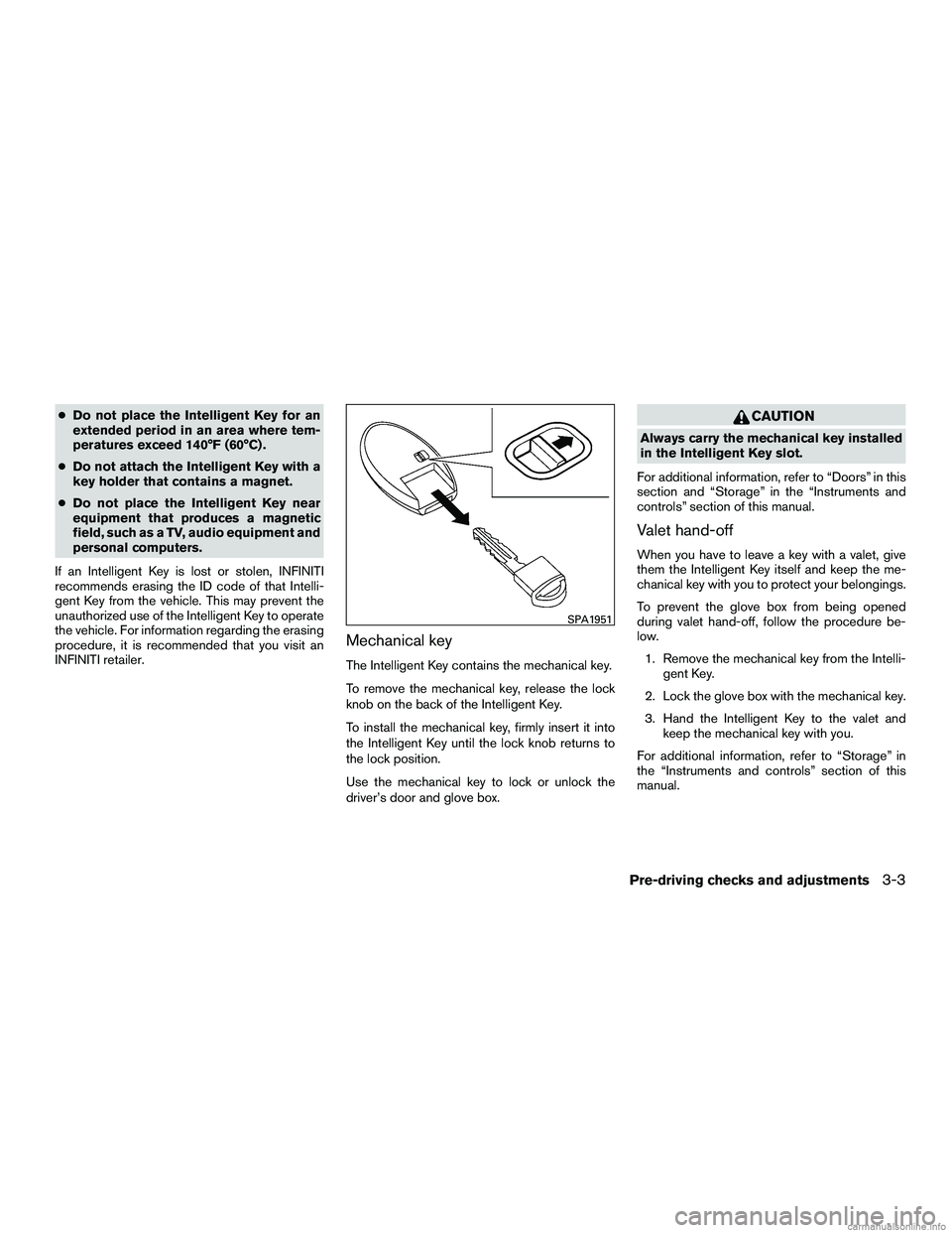 INFINITI QX60 HYBRID 2016  Owners Manual ●Do not place the Intelligent Key for an
extended period in an area where tem-
peratures exceed 140°F (60°C) .
● Do not attach the Intelligent Key with a
key holder that contains a magnet.
● D