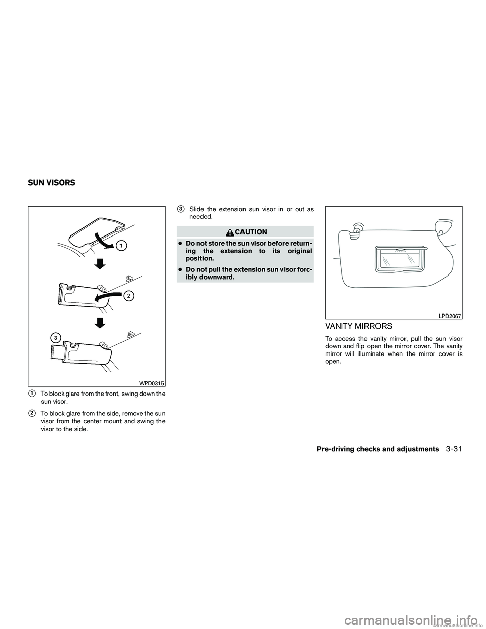 INFINITI QX60 HYBRID 2016  Owners Manual 1To block glare from the front, swing down the
sun visor.
2To block glare from the side, remove the sun
visor from the center mount and swing the
visor to the side.
3Slide the extension sun visor i