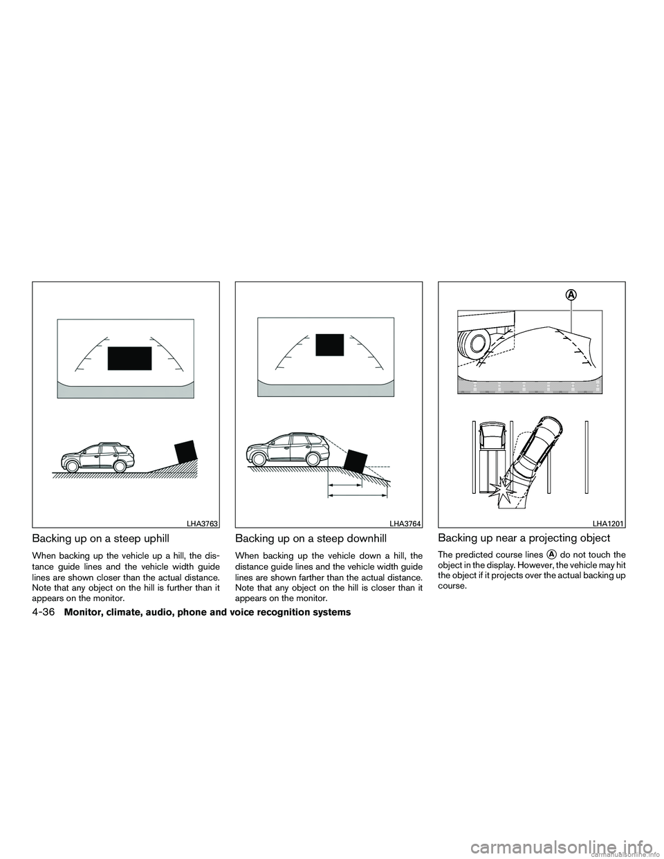 INFINITI QX60 HYBRID 2016  Owners Manual Backing up on a steep uphill
When backing up the vehicle up a hill, the dis-
tance guide lines and the vehicle width guide
lines are shown closer than the actual distance.
Note that any object on the 