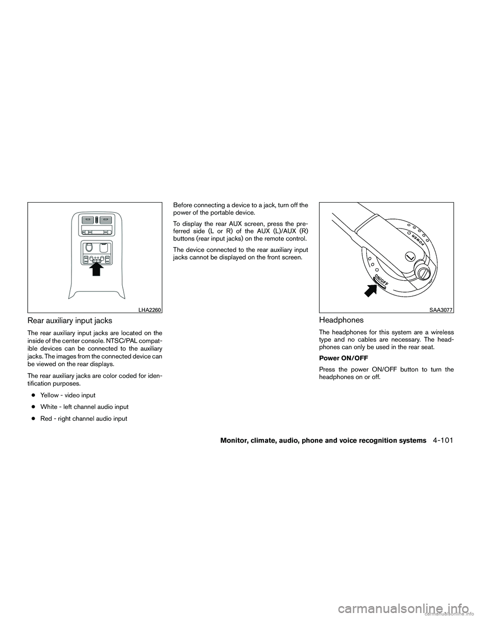 INFINITI QX60 HYBRID 2016  Owners Manual Rear auxiliary input jacks
The rear auxiliary input jacks are located on the
inside of the center console. NTSC/PAL compat-
ible devices can be connected to the auxiliary
jacks. The images from the co