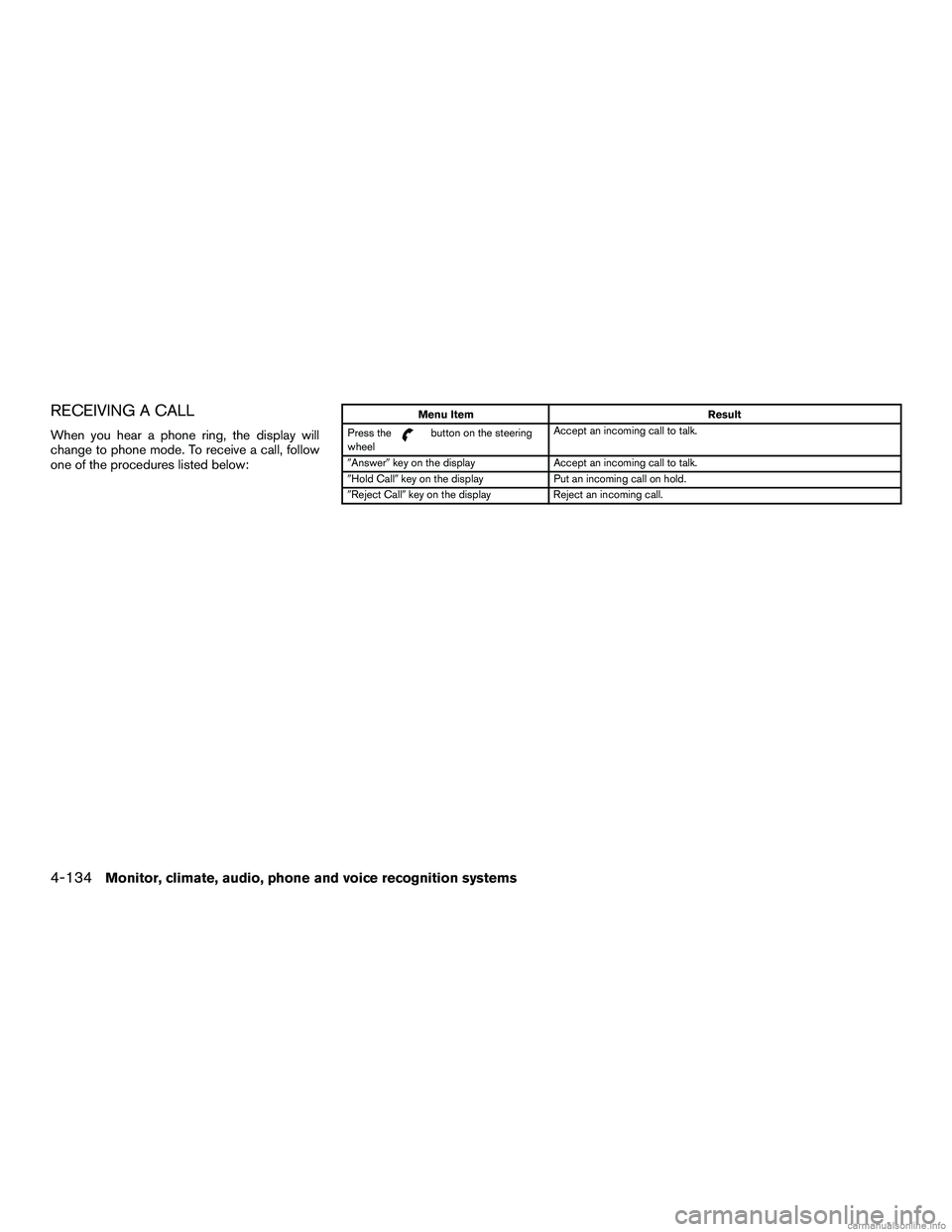 INFINITI QX60 HYBRID 2016  Owners Manual RECEIVING A CALL
When you hear a phone ring, the display will
change to phone mode. To receive a call, follow
one of the procedures listed below:
Menu ItemResult
Press the
button on the steering
wheel
