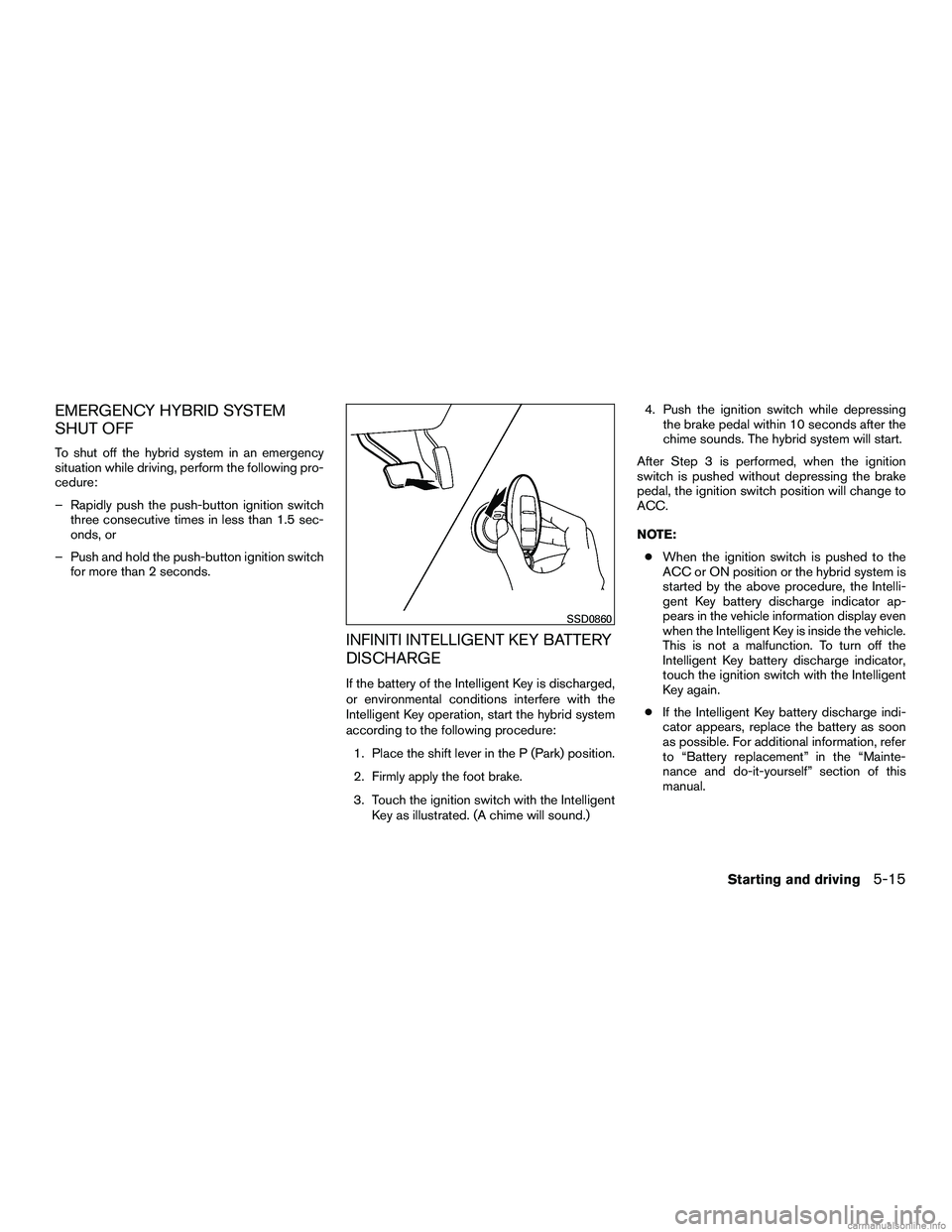 INFINITI QX60 HYBRID 2016 Owners Manual EMERGENCY HYBRID SYSTEM
SHUT OFF
To shut off the hybrid system in an emergency
situation while driving, perform the following pro-
cedure:
– Rapidly push the push-button ignition switchthree consecu INFINITI QX60 HYBRID 2016 Owners Manual EMERGENCY HYBRID SYSTEM
SHUT OFF
To shut off the hybrid system in an emergency
situation while driving, perform the following pro-
cedure:
– Rapidly push the push-button ignition switchthree consecu