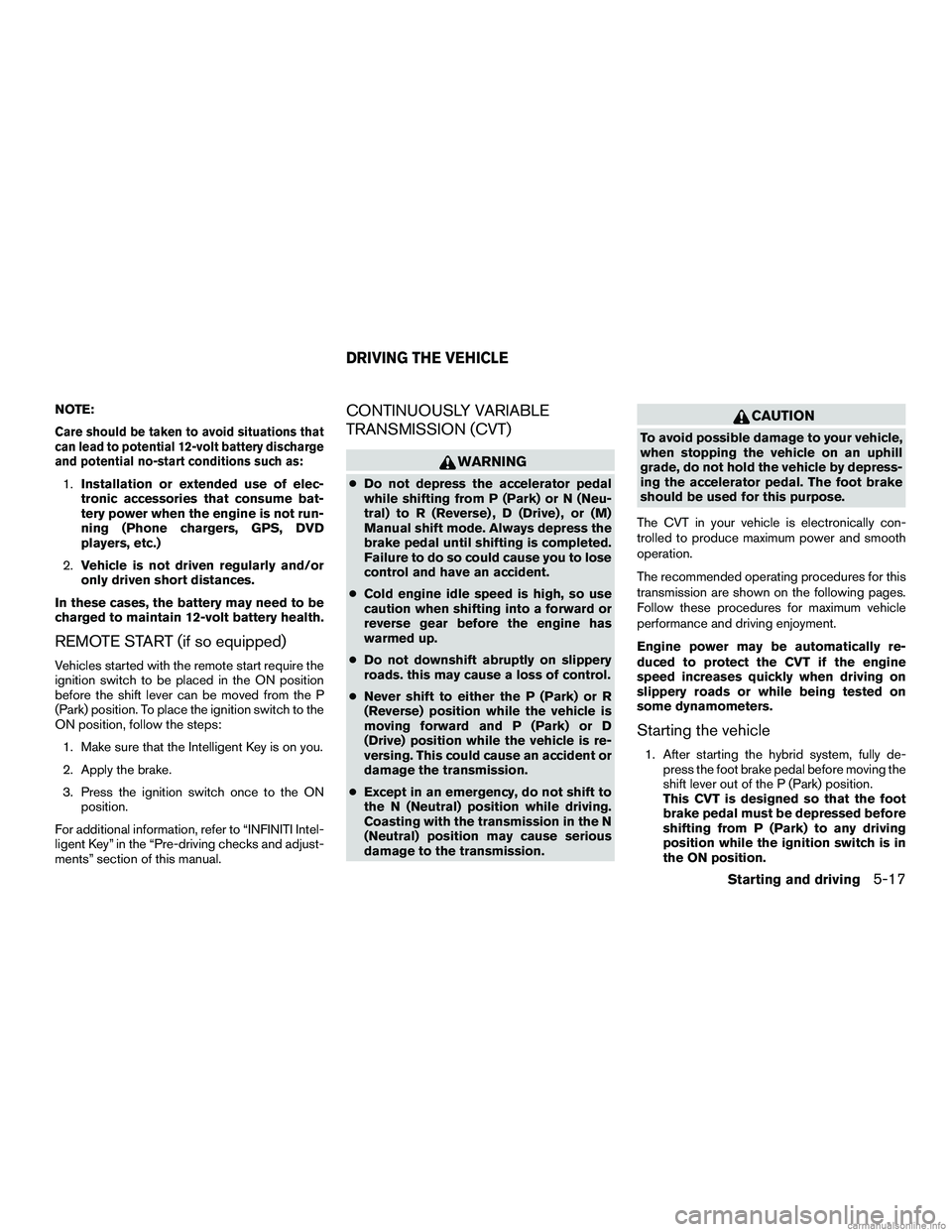 INFINITI QX60 HYBRID 2016 User Guide NOTE:
Care should be taken to avoid situations that
can lead to potential 12-volt battery discharge
and potential no-start conditions such as:
1.Installation or extended use of elec-
tronic accessorie