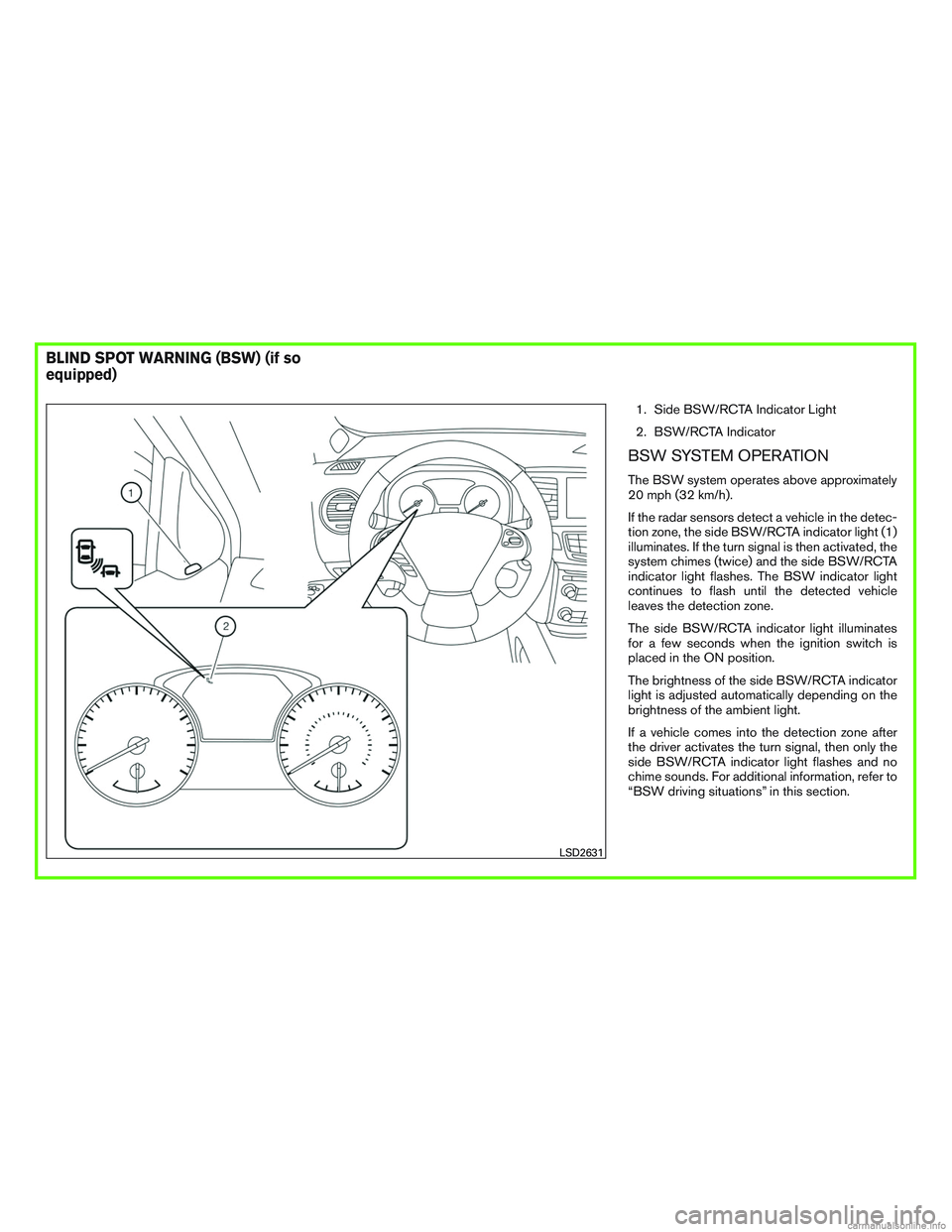 INFINITI QX60 HYBRID 2016  Owners Manual 1. Side BSW/RCTA Indicator Light
2. BSW/RCTA Indicator
BSW SYSTEM OPERATION
The BSW system operates above approximately
20 mph (32 km/h).
If the radar sensors detect a vehicle in the detec-
tion zone,